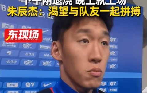 开云官方平台-下午退烧晚上梅开二度!朱辰杰:非常渴望在场上和大家一起拼搏